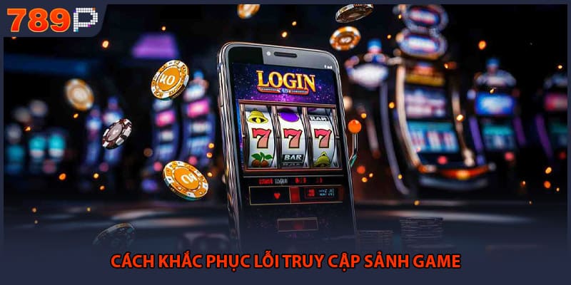 Đăng Nhập 789P - Hướng Dẫn Truy Cập Hệ Thống An Toàn 3 Cách khắc phục lỗi truy cập sảnh game