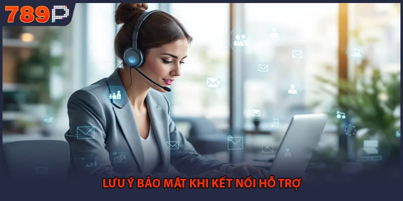 Liên Hệ 789P - Hướng Dẫn Kết Nối Tổng Đài Nhanh Chóng 3 Lưu ý bảo mật khi kết nối hỗ trợ