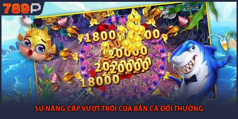 Bắn Cá Đổi Thưởng - Hấp Dẫn Nhất Tại Thị Trường Việt 1 Sự nâng cấp vượt trội của bắn cá đổi thưởng