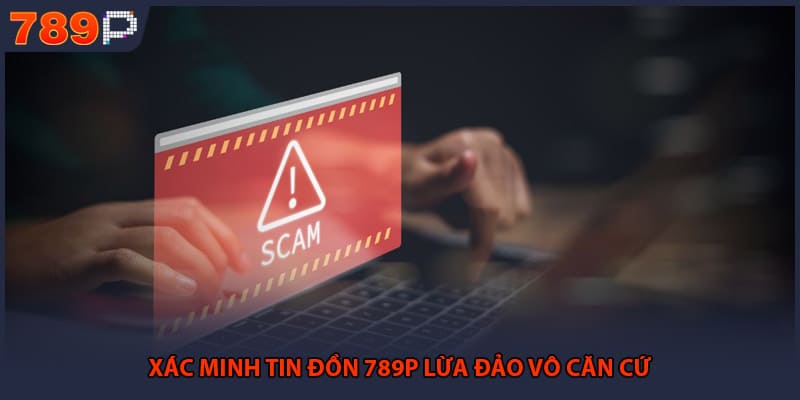 789P Lừa Đảo Có Phải Sự Thật Hay Chỉ Là Tin Đồn Ác Ý 1 Xác minh tin đồn 789P lừa đảo vô căn cứ